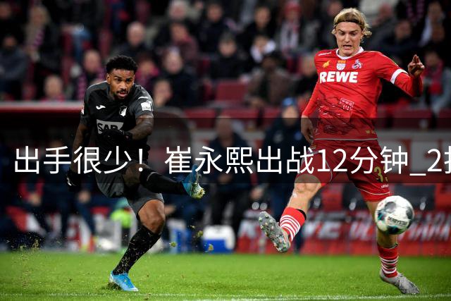 出手很少！崔永熙出战12分钟 2投1中得到3分1篮板